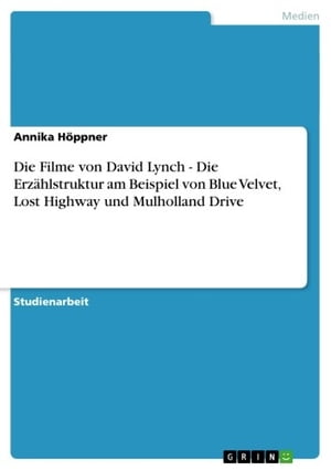 Die Filme von David Lynch - Die Erz?hlstruktur am Beispiel von Blue Velvet, Lost Highway und Mulholland Drive Die Erz?hlstruktur am Beispiel von Blue Velvet, Lost Highway und Mulholland Drive