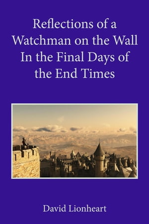 Reflections of a Watchman on the Wall in the Final Days of the End Times Final Days of the End Times, #3【電子書籍】[ David Lionheart ]