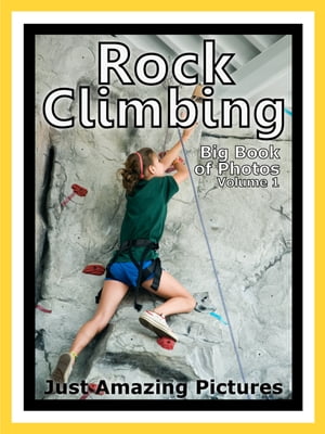Just Rock Climbing Photos! Big Book of Photographs & Pictures of Rock Climbing and Rappelling, Vol. 1
