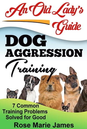 Dog Aggression Training: 7 Common Training Problems Solved for Good【電子書籍】[ Rose Marie James ]