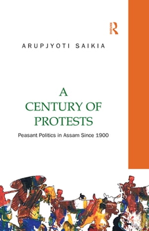 A Century of Protests Peasant Politics in Assam 