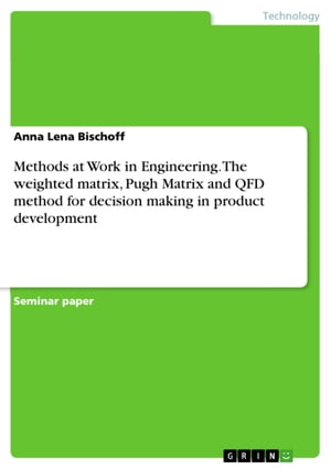 Methods at Work in Engineering. The weighted matrix, Pugh Matrix and QFD method for decision making in product development