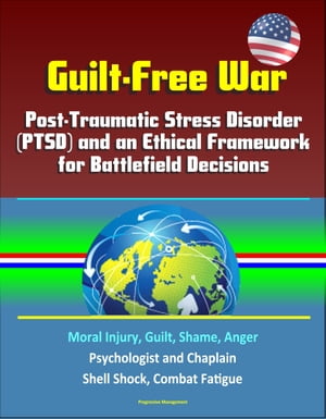 Guilt-Free War: Post-Traumatic Stress Disorder (PTSD) and an Ethical Framework for Battlefield Decisions - Moral Injury, Guilt, Shame, Anger, Psychologist and Chaplain, Shell Shock, Combat Fatigue