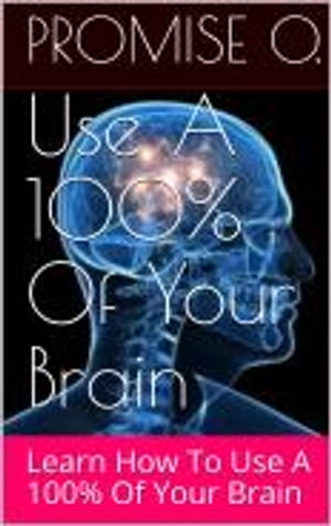Use 100 of Your Brain Learn To Use 100 Of Your Brain【電子書籍】 Promise O.