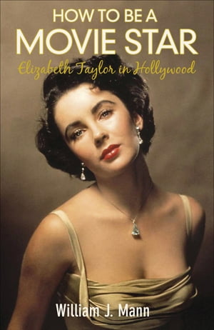 How to Be a Movie Star Elizabeth Taylor in Hollywood 1941-1981Żҽҡ[ William J. Mann ]