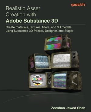 Realistic Asset Creation with Adobe Substance 3D Create materials, textures, filters, and 3D models using Substance 3D Painter, Designer, and Stager【電子書籍】 Zeeshan Jawed Shah
