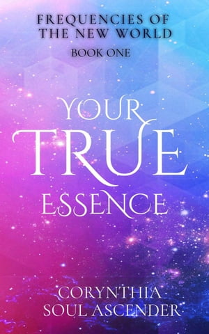 Your True Essence: Channeled Wisdom of the 5th Dimension Frequencies of the New World, #1【電子書籍】[ Corynthia Soul Ascender ]