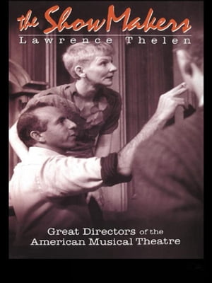 The Show Makers Great Directors of the American Musical Theatre【電子書籍】[ Lawrence Thelen ]