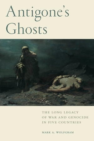 Antigone's GhostsThe Long Legacy of War and Genocide in Five Countries【電子書籍】[ Mark A. Wolfgram ]