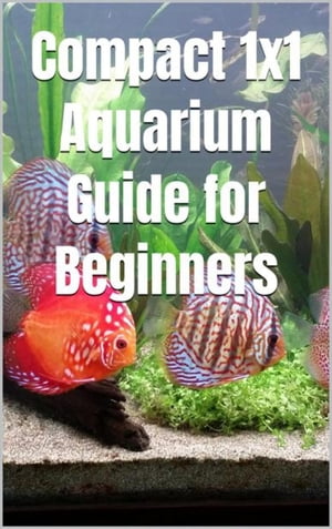 Compact 1x1 Aquarium Guide for Beginners What do you need to know for a purchase, equipment and maintenance Which aquarium fish 【電子書籍】 Thorsten Hawk
