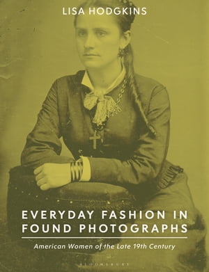 Everyday Fashion in Found Photographs American Women of the Late 19th Century【電子書籍】[ Lisa Hodgkins ]