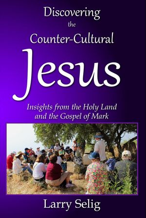 Discovering the Counter-Cultural Jesus: Insights from the Holy Land and the Gospel of Mark