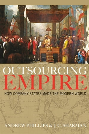 Outsourcing Empire How Company-States Made the Modern World【電子書籍】 Professor Andrew Phillips