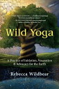 Wild Yoga A Practice of Initiation, Veneration & Advocacy for the Earth