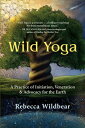 Wild Yoga A Practice of Initiation, Veneration & Advocacy for the Earth