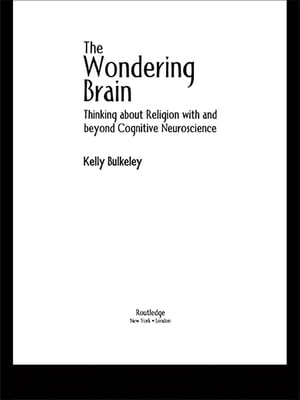 The Wondering Brain Thinking about Religion With and Beyond Cognitive Neuroscience【電子書籍】 Kelly Bulkeley
