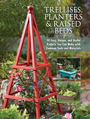 Trellises, Planters Raised Beds 50 Easy, Unique, and Useful Projects You Can Make with Common Tools and Materials【電子書籍】 Editors of Cool Springs Press