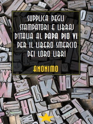 Supplica degli stampatori e libraj d'Italia al Papa Pio VI per il libero smercio dei loro libri