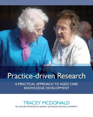 Practice-driven Research A Practical Approach to Aged Care Knowledge DevelopmentŻҽҡ[ Tracey McDonald ]