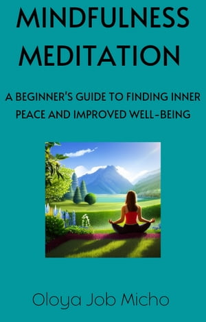 Mindfulness Meditation A begginers guide to finding inner peace and improved well-being【電子書籍】 Oloya Job