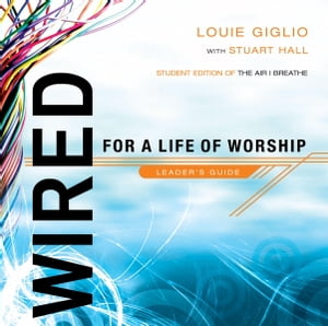 Wired: For a Life of Worship Leader's Guide【電子書籍】[ Louie Giglio ]