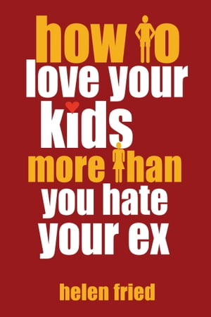 How to Love Your Kids More Than You Hate Your Ex【電子書籍】[ Helen Fried ]