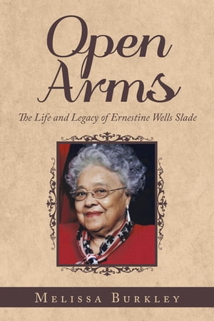 Open ArmsThe Life and Legacy of Ernestine Wells Slade【電子書籍】[ Melissa Burkley ]