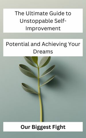 The Ultimate Guide to Unstoppable Self-Improvement: Unlocking Your Potential and Achieving Your Dreams