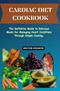 CARDIAC DIET COOKBOOK The Definitive Guide to Delicious Meals for Managing Heart Conditions Through Simple Cooking.