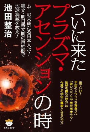 ついに来たプラズマ・アセンションの時 ムーの末裔たる日本人よ！縄文・明日香文明の再始動で地球消滅を救え！【電子書籍】[ 池田 整治 ]