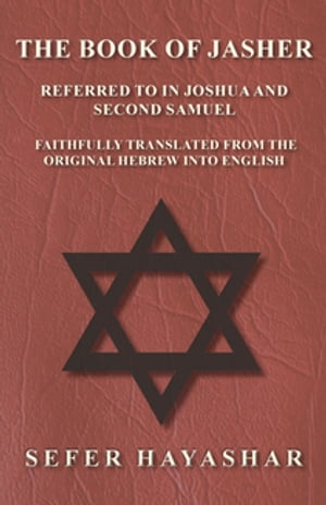 The Book of Jasher - Referred to in Joshua and Second Samuel - Faithfully Translated from the Original Hebrew into English