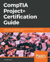 CompTIA Project Certification Guide Learn project management best practices and successfully pass the CompTIA Project PK0-004 exam【電子書籍】 J. Ashley Hunt