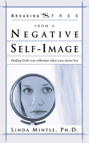 Breaking Free from a Negative Self Image Finding God's True Reflection When Your Mirror Lies【電..
