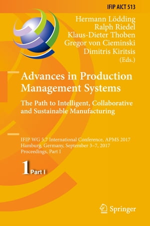 Advances in Production Management Systems. The Path to Intelligent, Collaborative and Sustainable Manufacturing IFIP WG 5.7 International Conference, APMS 2017, Hamburg, Germany, September 3-7, 2017, Proceedings, Part I【電子書籍】