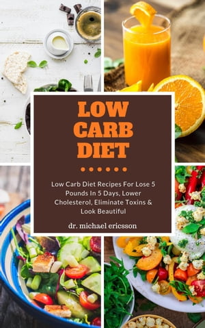 Low Carb Diet: Low Carb Diet Recipes For Lose 5 Pounds In 5 Days, Lower Cholesterol, Eliminate Toxins & Look Beautiful