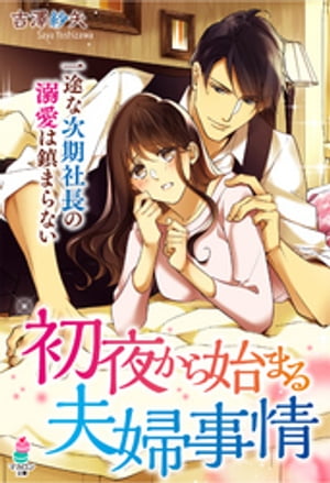 初夜から始まる夫婦事情〜一途な次期社長の溺愛は鎮まらない〜