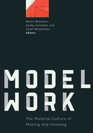 Modelwork The Material Culture of Making and Knowing【電子書籍】