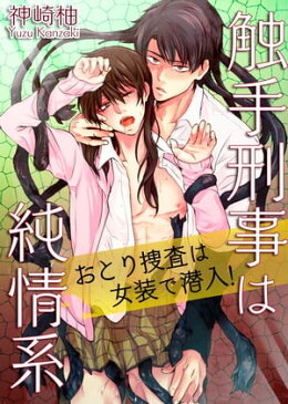 触手刑事は純情系 おとり捜査は女装で潜入！【電子書籍】[ 神崎柚 ]