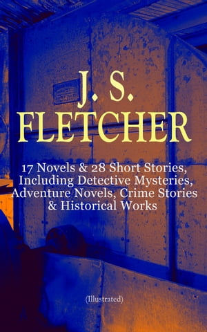 J. S. FLETCHER: 17 Novels 28 Short Stories, Including Detective Mysteries, Adventure Novels, Crime Stories Historical Works (Illustrated) The Middle Temple Murder, Dead Men 039 s Money, The Paradise Mystery, The Borough Treasurer, The Ro【電子書籍】