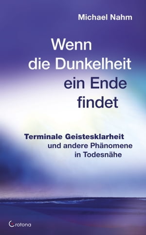 Wenn die Dunkelheit ein Ende findet - Terminale Geistesklarheit und andere Ph?nomene in Todesn?he