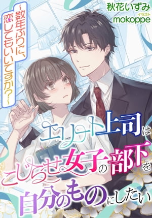 エリート上司はこじらせ女子の部下を自分のものにしたい〜数年ぶりに、恋してもいいですか？〜