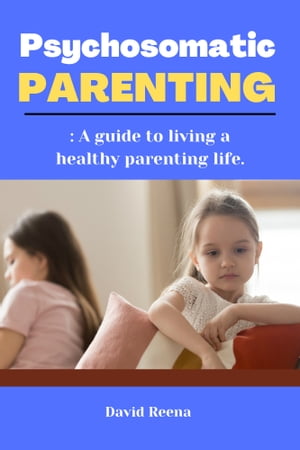 Psychosomatic Parenting A guide to living a healthy parenting life