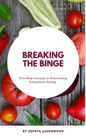 Breaking the Binge: A Five-Step Journey to Overcoming Compulsive Eating