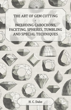 The Art of Gem Cutting - Including Cabochons, Faceting, Spheres, Tumbling and Special Techniques