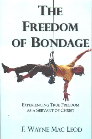 The Freedom of Bondage Experiencing True Freedom as a Servant of Christ