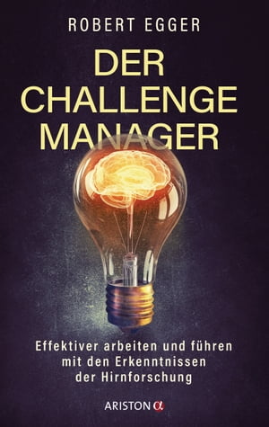 Der Challenge-Manager Effektiver arbeiten und f?hren mit den Erkenntnissen der Hirnforschung