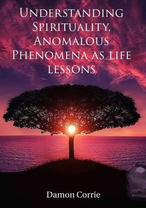 Understanding Spirituality, Anomalous Phenomena as life lessons Life Lessons Series, #1【電子書籍】[ Damon Corrie ]