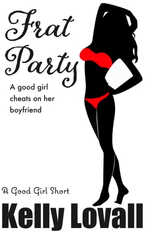 Frat Party, A Good Girl Cheats on Her Boyfriend: A Good Girl ShortŻҽҡ[ Kelly Lovall ]