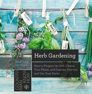 Herb Gardening: How to Prepare the Soil, Choose Your Plants, and Care For, Harvest, and Use Your Herbs【電子書籍】 Melissa Melton Snyder