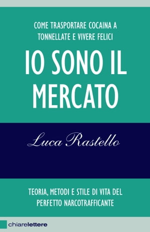 Io sono il mercato Come trasportare cocaina a tonnellate e vivere felici. Teoria, metodi e stile di vita del perfetto narcotrafficanteŻҽҡ[ Luca Rastello ]